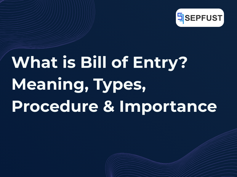 What Is Bill of Entry? Meaning, Types, Procedure & Importance