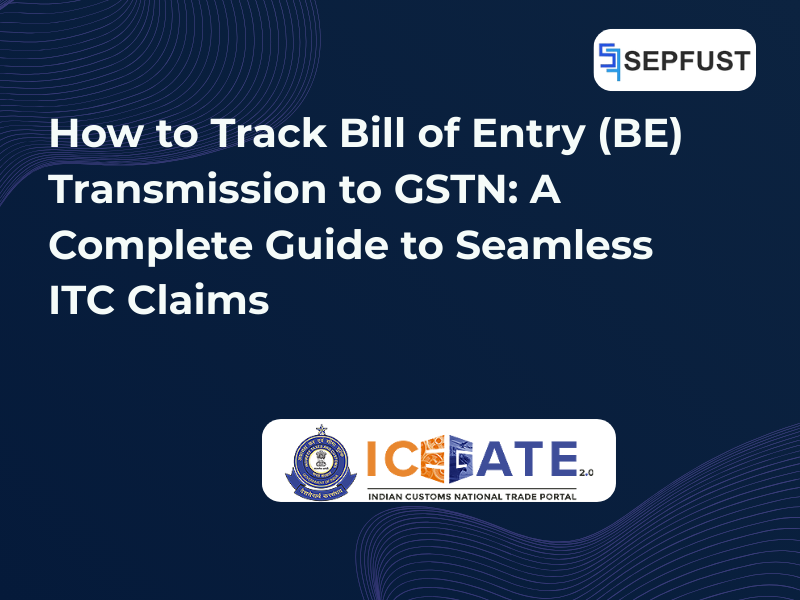 How to Track Bill of Entry (BE) Transmission to GSTN: A Complete Guide to Seamless ITC Claims